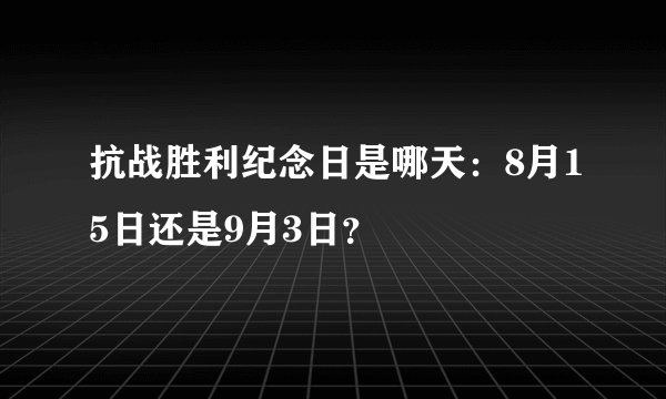 抗战胜利纪念日是哪天：8月15日还是9月3日？