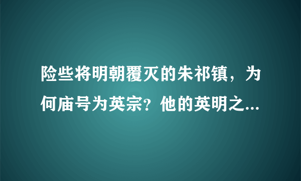 险些将明朝覆灭的朱祁镇，为何庙号为英宗？他的英明之处在哪？