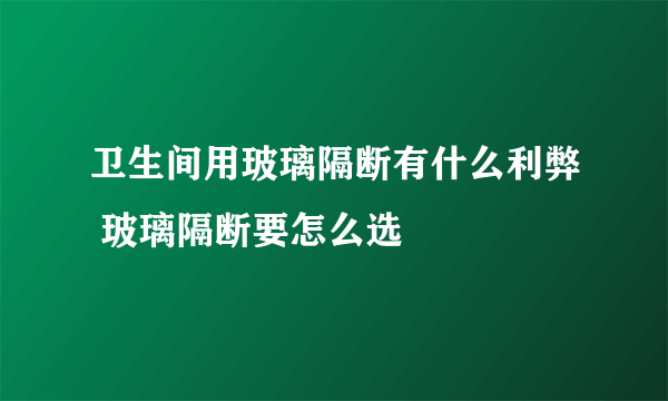 卫生间用玻璃隔断有什么利弊 玻璃隔断要怎么选