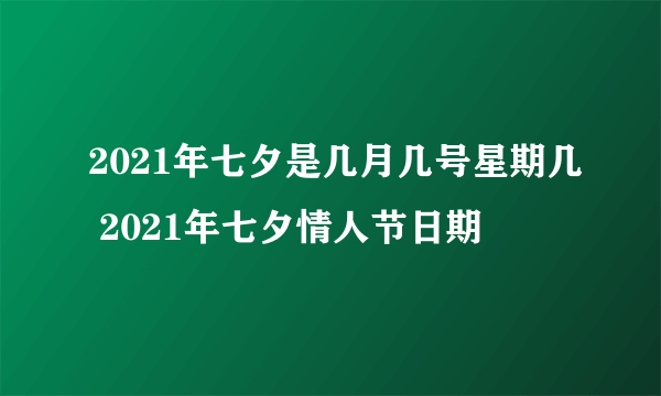 2021年七夕是几月几号星期几 2021年七夕情人节日期