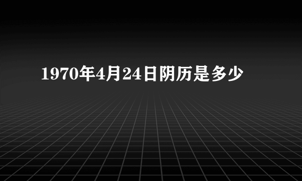 1970年4月24日阴历是多少