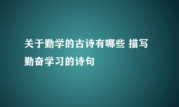 关于勤学的古诗有哪些 描写勤奋学习的诗句