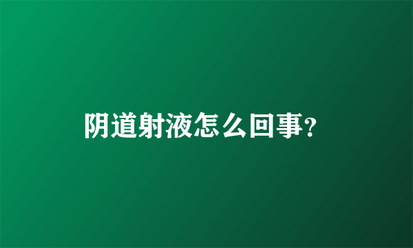 阴道射液怎么回事？