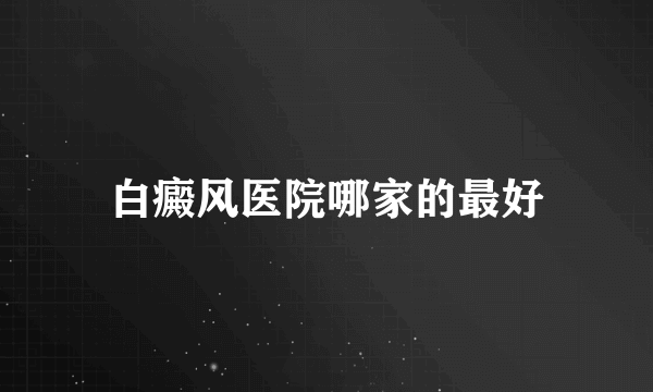 白癜风医院哪家的最好