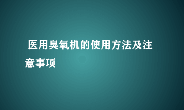  医用臭氧机的使用方法及注意事项