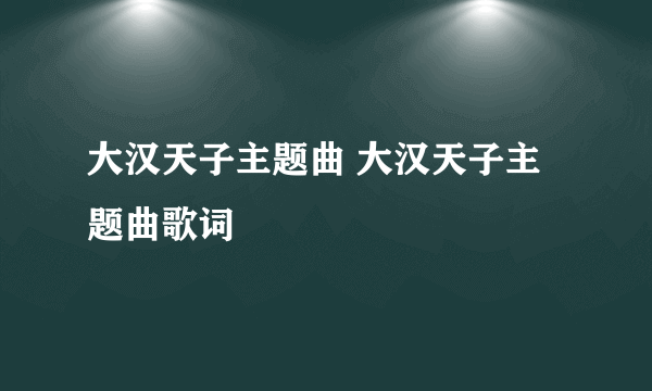 大汉天子主题曲 大汉天子主题曲歌词