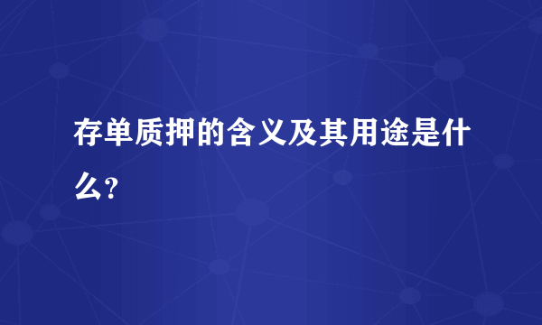 存单质押的含义及其用途是什么？