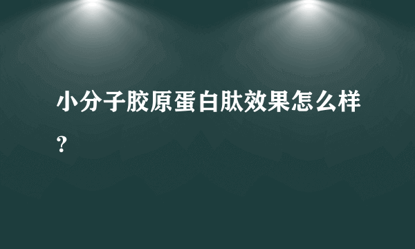 小分子胶原蛋白肽效果怎么样？