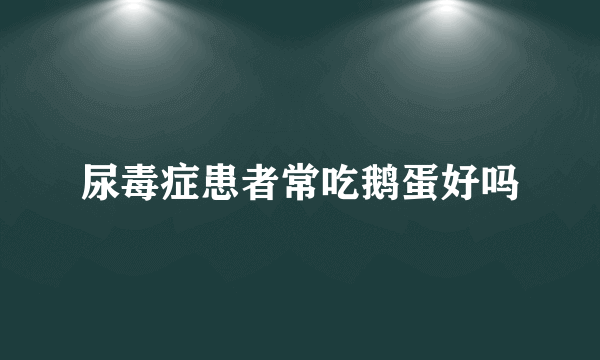 尿毒症患者常吃鹅蛋好吗