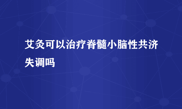 艾灸可以治疗脊髓小脑性共济失调吗