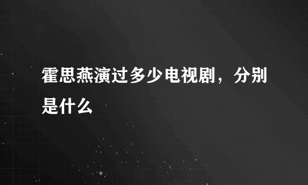 霍思燕演过多少电视剧，分别是什么