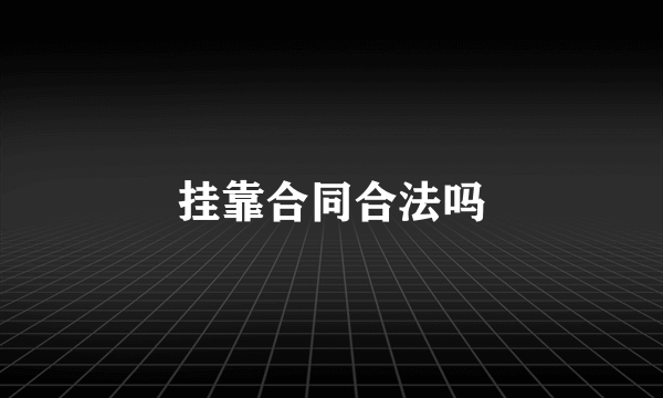 挂靠合同合法吗