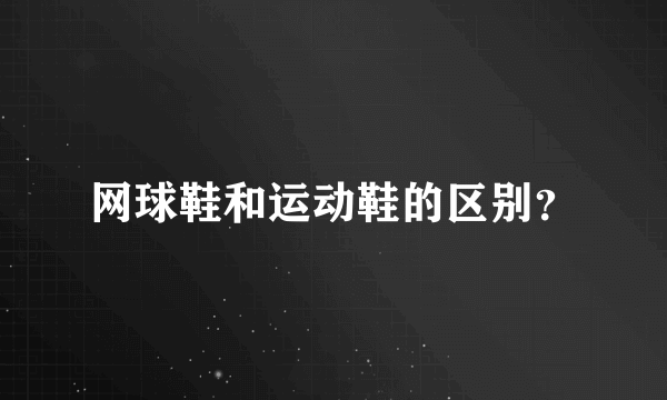 网球鞋和运动鞋的区别？