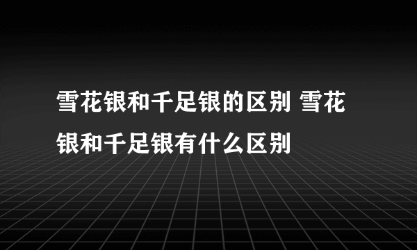 雪花银和千足银的区别 雪花银和千足银有什么区别