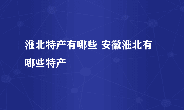 淮北特产有哪些 安徽淮北有哪些特产