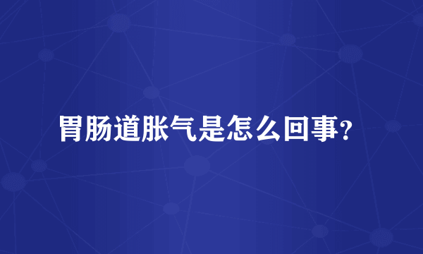 胃肠道胀气是怎么回事？