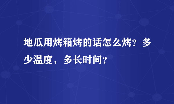 地瓜用烤箱烤的话怎么烤？多少温度，多长时间？