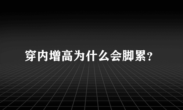 穿内增高为什么会脚累？