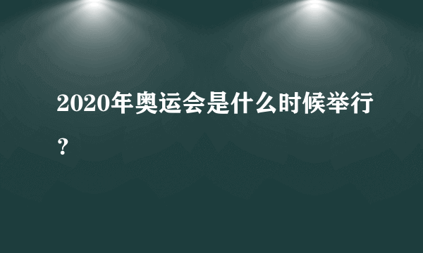 2020年奥运会是什么时候举行？