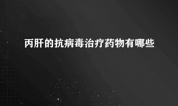 丙肝的抗病毒治疗药物有哪些