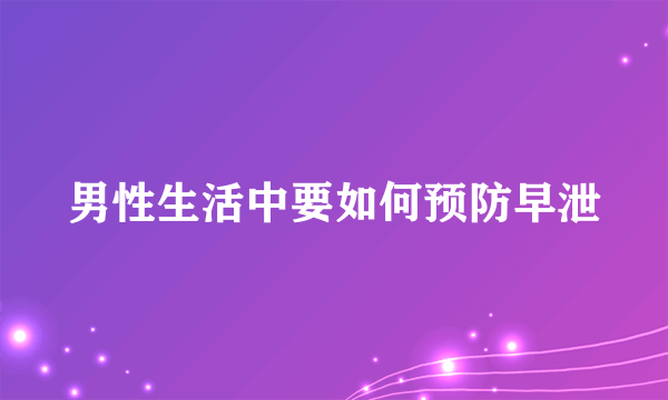 男性生活中要如何预防早泄