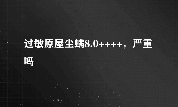 过敏原屋尘螨8.0++++，严重吗