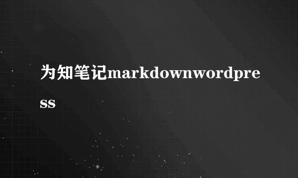 为知笔记markdownwordpress