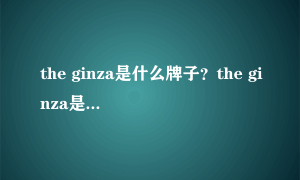 the ginza是什么牌子？the ginza是什么档次？