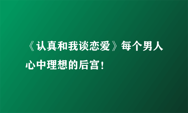 《认真和我谈恋爱》每个男人心中理想的后宫！