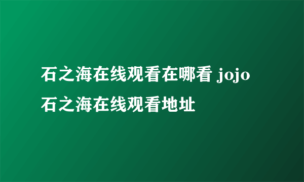 石之海在线观看在哪看 jojo石之海在线观看地址