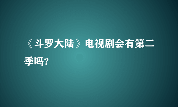 《斗罗大陆》电视剧会有第二季吗?