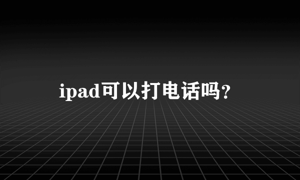 ipad可以打电话吗？