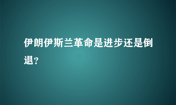 伊朗伊斯兰革命是进步还是倒退？