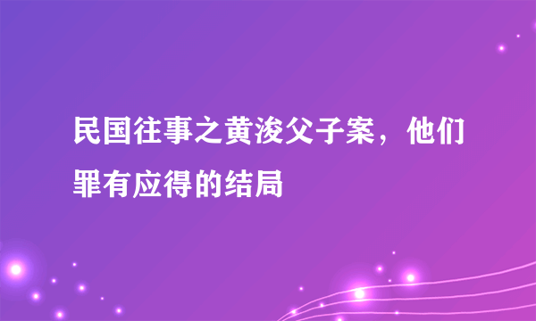 民国往事之黄浚父子案，他们罪有应得的结局