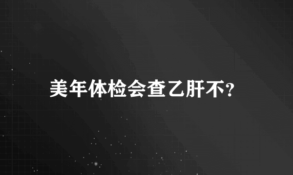 美年体检会查乙肝不？