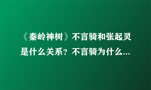 《秦岭神树》不言骑和张起灵是什么关系？不言骑为什么突然死了？