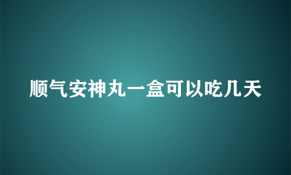 顺气安神丸一盒可以吃几天