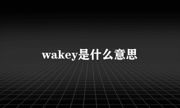 wakey是什么意思