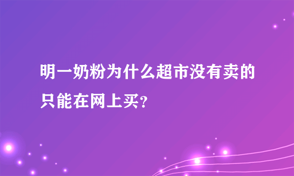 明一奶粉为什么超市没有卖的只能在网上买？