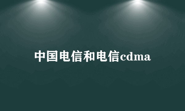 中国电信和电信cdma