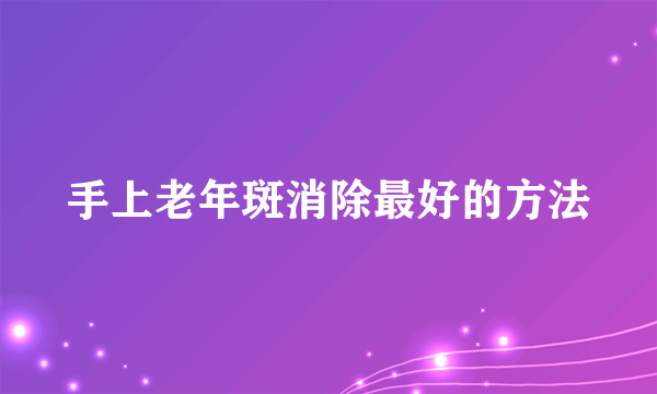 手上老年斑消除最好的方法