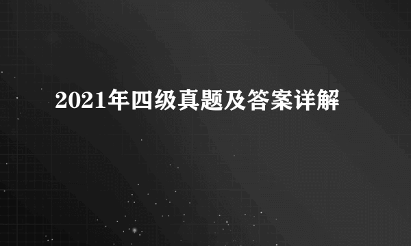 2021年四级真题及答案详解