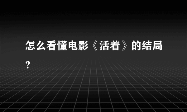 怎么看懂电影《活着》的结局？