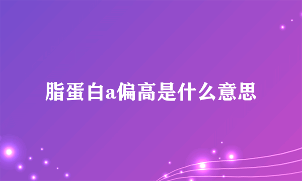 脂蛋白a偏高是什么意思