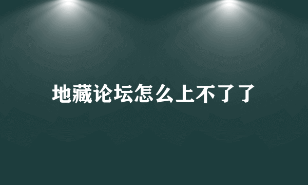 地藏论坛怎么上不了了