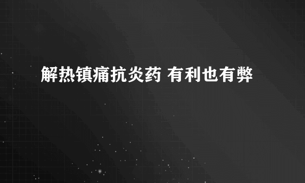 解热镇痛抗炎药 有利也有弊