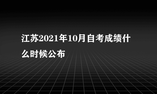 江苏2021年10月自考成绩什么时候公布