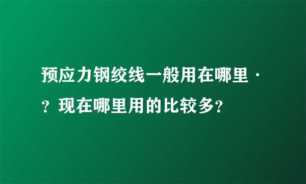 预应力钢绞线一般用在哪里·？现在哪里用的比较多？