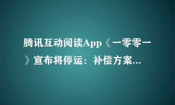 腾讯互动阅读App《一零零一》宣布将停运：补偿方案出炉-飞外