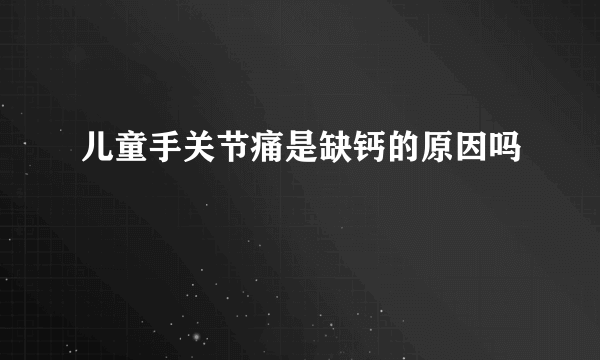 儿童手关节痛是缺钙的原因吗